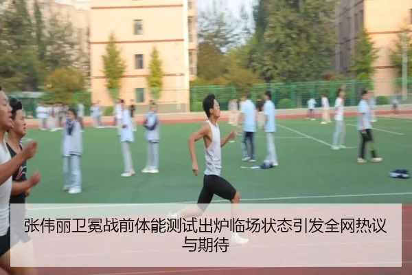 张伟丽卫冕战前体能测试出炉临场状态引发全网热议与期待