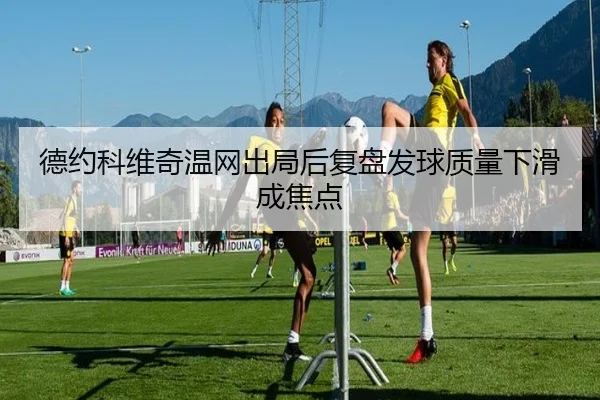 德约科维奇温网出局后复盘发球质量下滑成焦点
